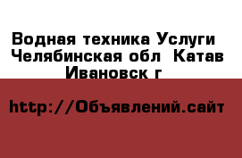 Водная техника Услуги. Челябинская обл.,Катав-Ивановск г.